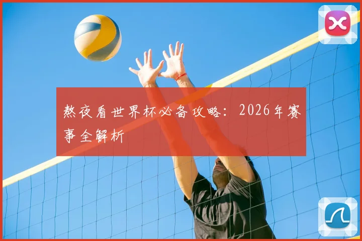熬夜看世界杯必备攻略:2026年赛事全解析