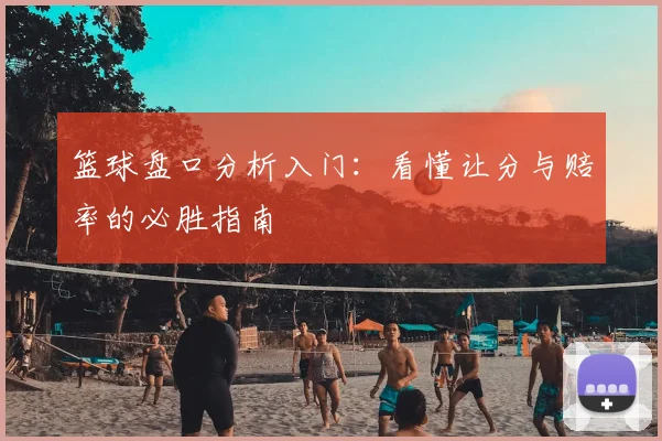 篮球盘口分析入门:看懂让分与赔率的必胜指南
