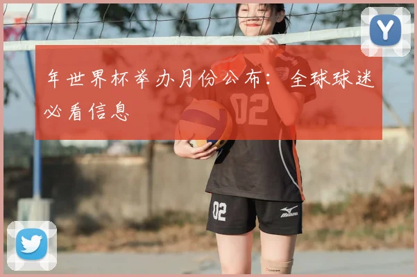 年世界杯举办月份公布:全球球迷必看信息