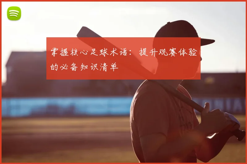 掌握核心足球术语:提升观赛体验的必备知识清单